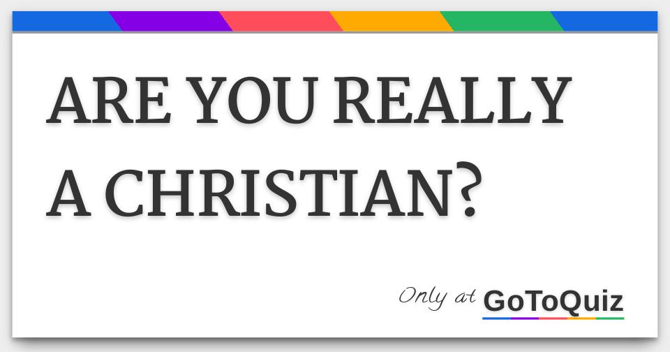 ARE YOU REALLY A CHRISTIAN?