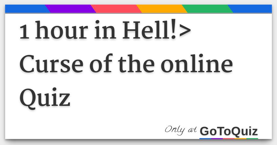 Results: 1 hour in Hell!> Curse of the online Quiz