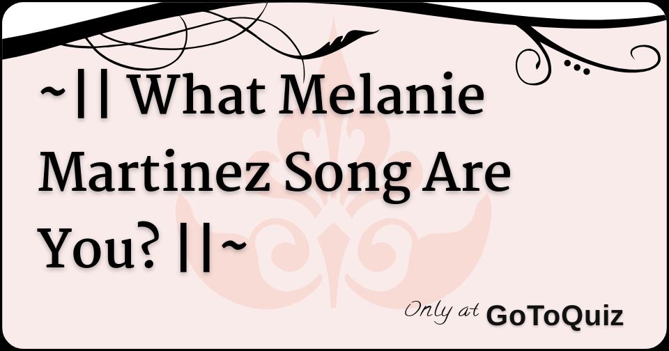 What Melanie Martinez Song Are You?