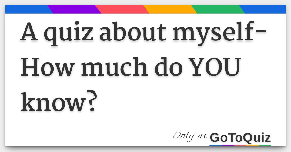 a-quiz-about-myself-how-much-do-you-know