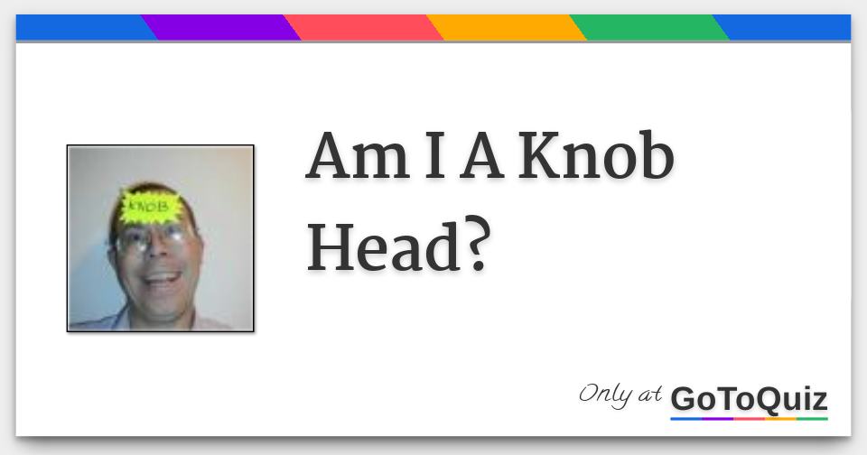 am-i-a-knob-head