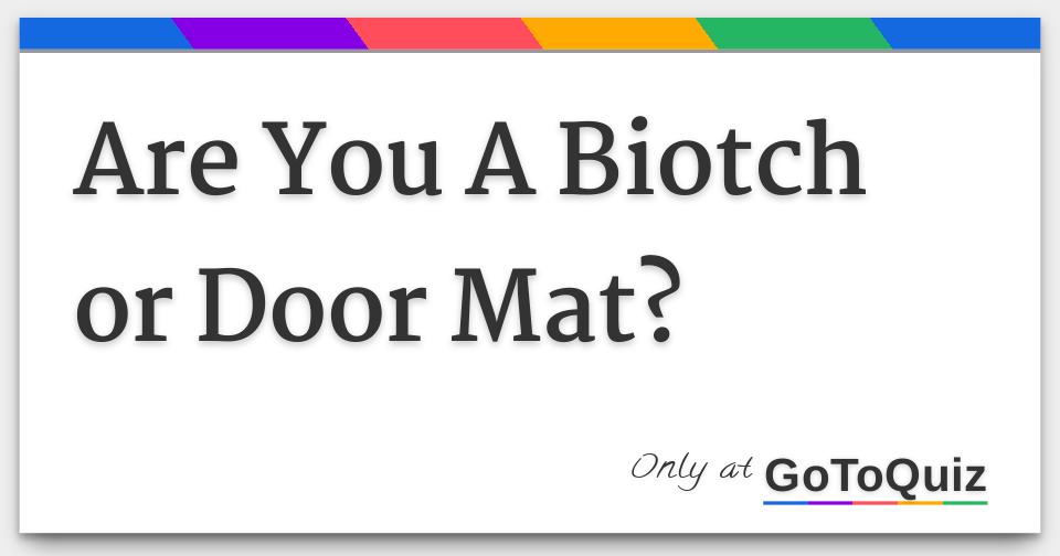 Are You A Biotch Or Door Mat