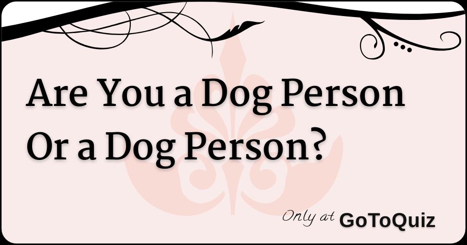 Are You a Dog Person Or a Dog Person?