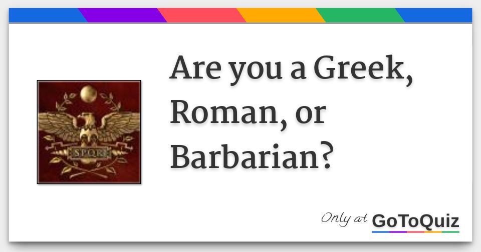 Are you a Greek, Roman, or Barbarian?