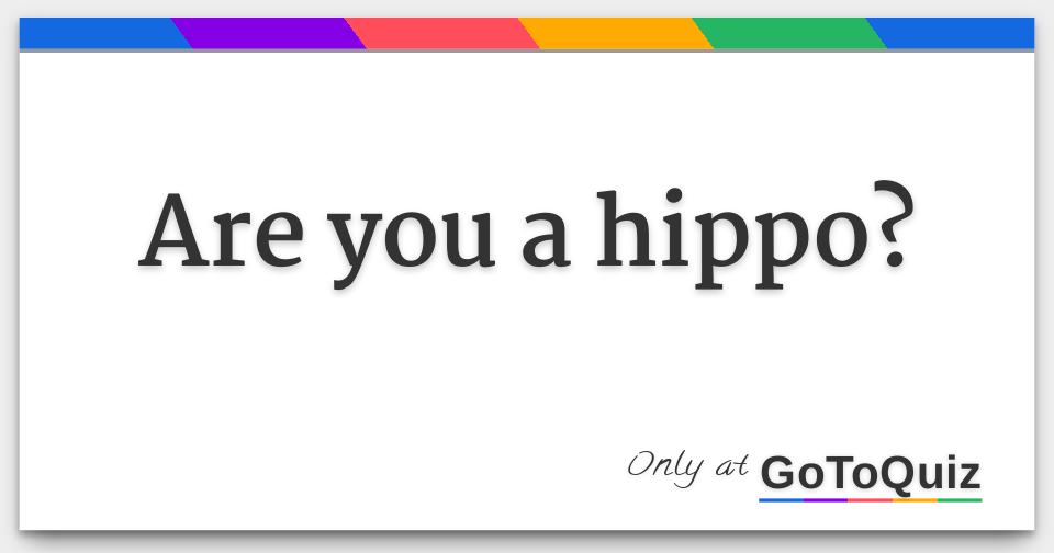 Are you a hippo?