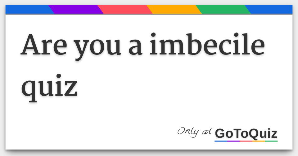 Are You A Imbecile Quiz