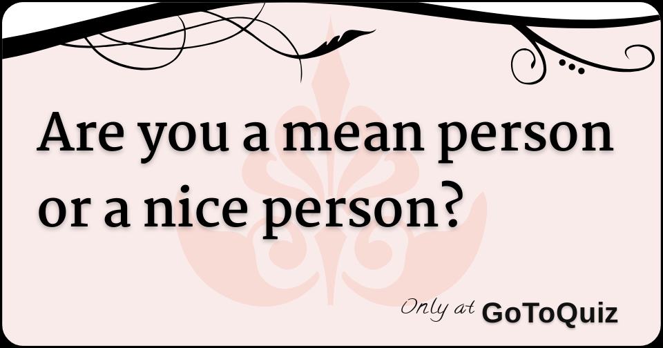 are-you-a-mean-person-or-a-nice-person