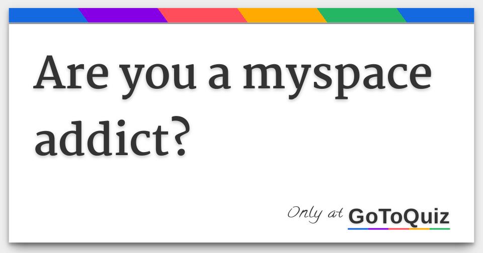 are-you-a-myspace-addict