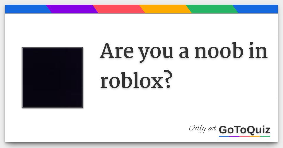 Are You A Noob In Roblox - 