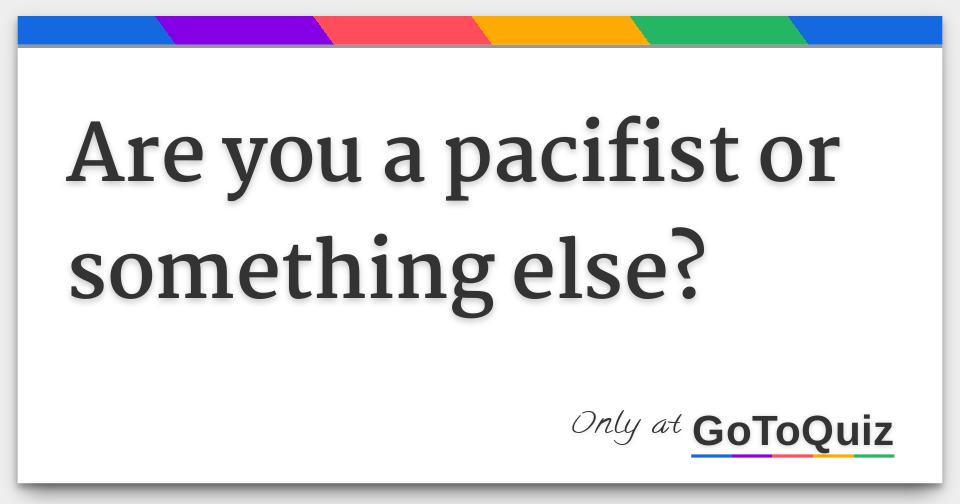 are-you-a-pacifist-or-something-else