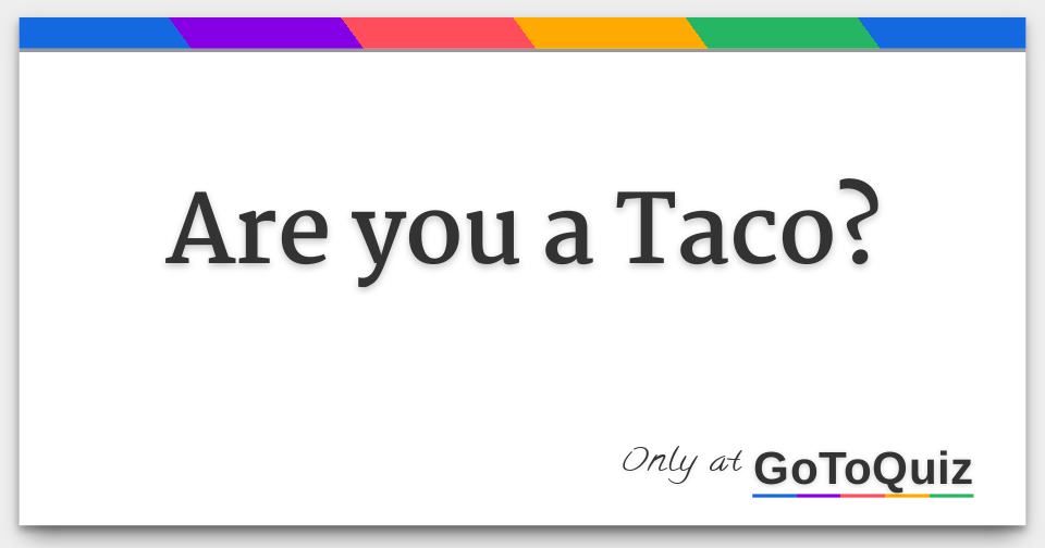 Are you a Taco?