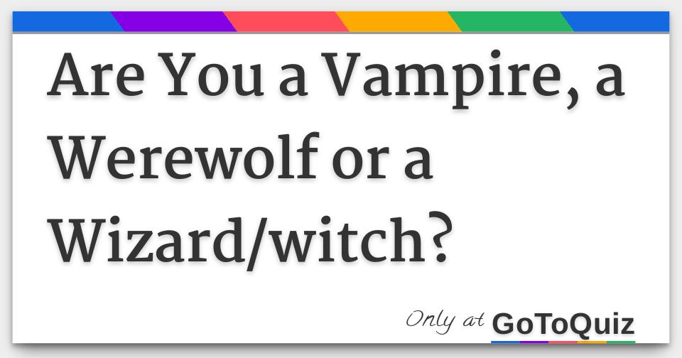 Are You A Vampire A Werewolf Or A Wizard Witch