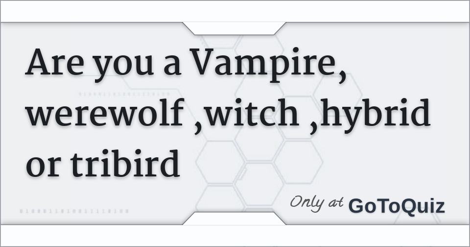 Are You A Vampire Werewolf Witch Hybrid Or Tribird