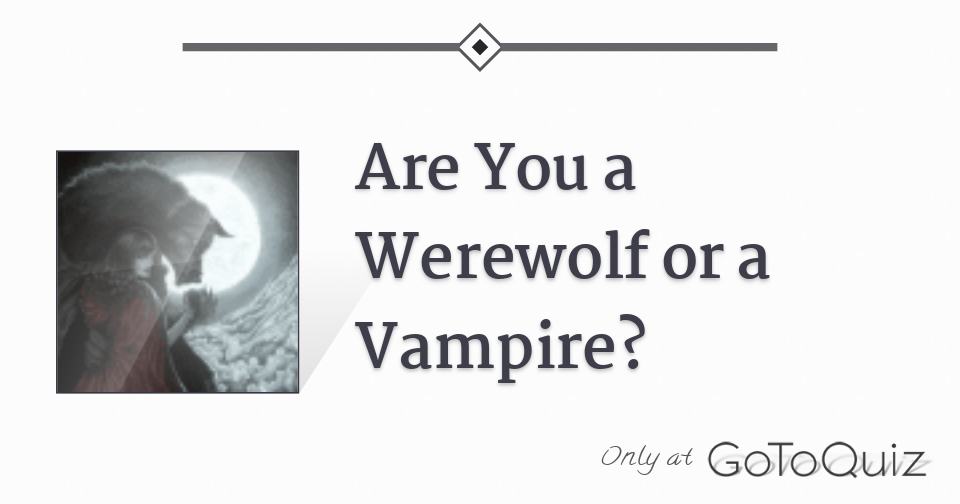 Are You A Werewolf Or A Vampire