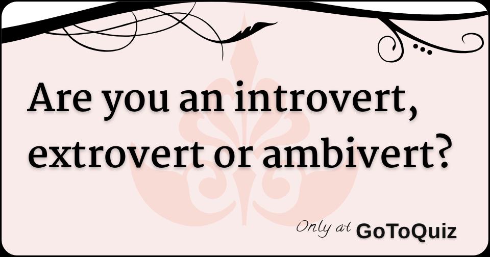 Are you an introvert, extrovert or ambivert?