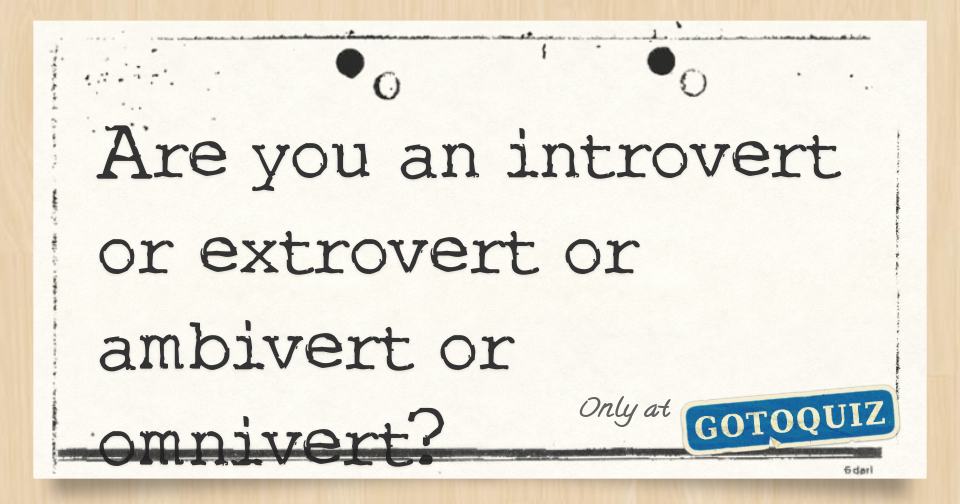 Are you an introvert or extrovert or ambivert or omnivert?