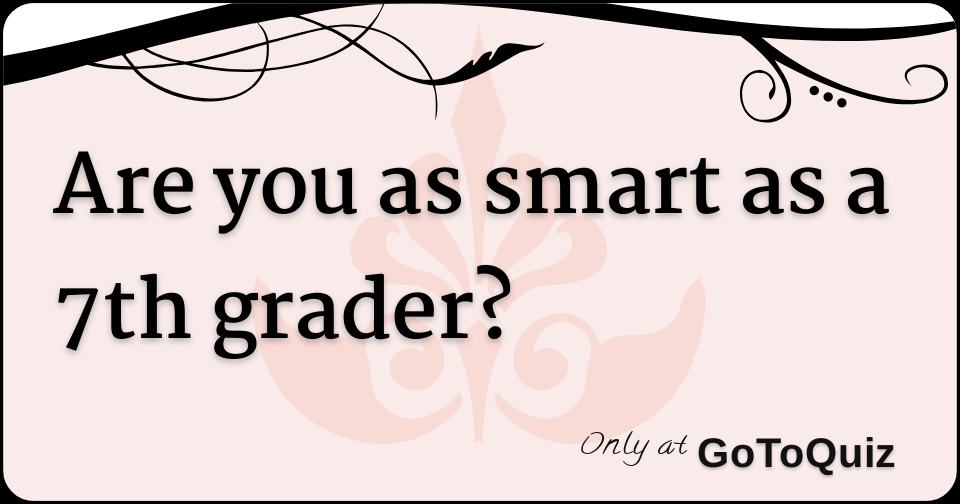 Are You As Smart As A 7th Grader?