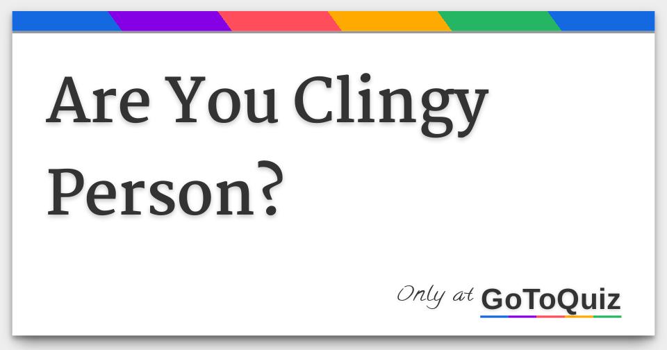 Are You Clingy Person 