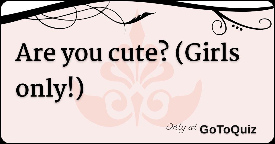 Are you cute? (Girls only!)