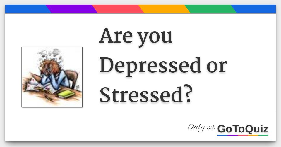 Are you Depressed or Stressed?