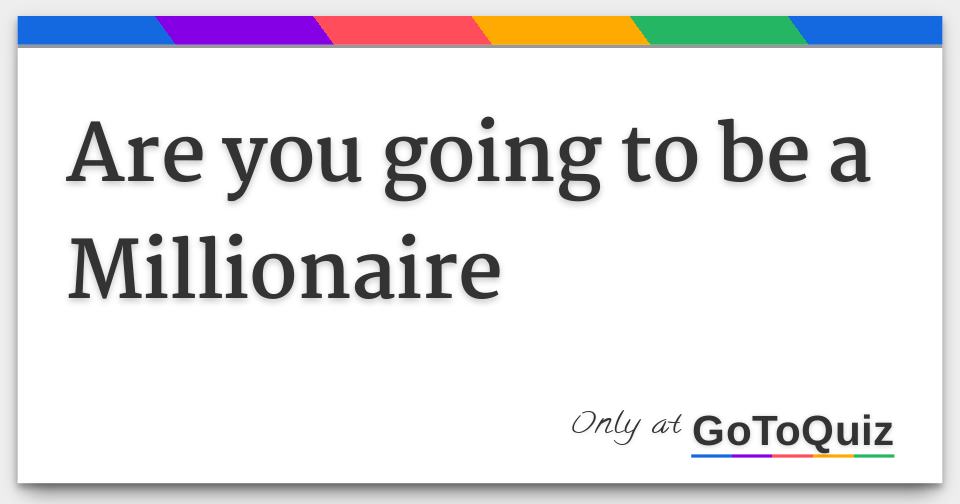 Are you going to be a Millionaire