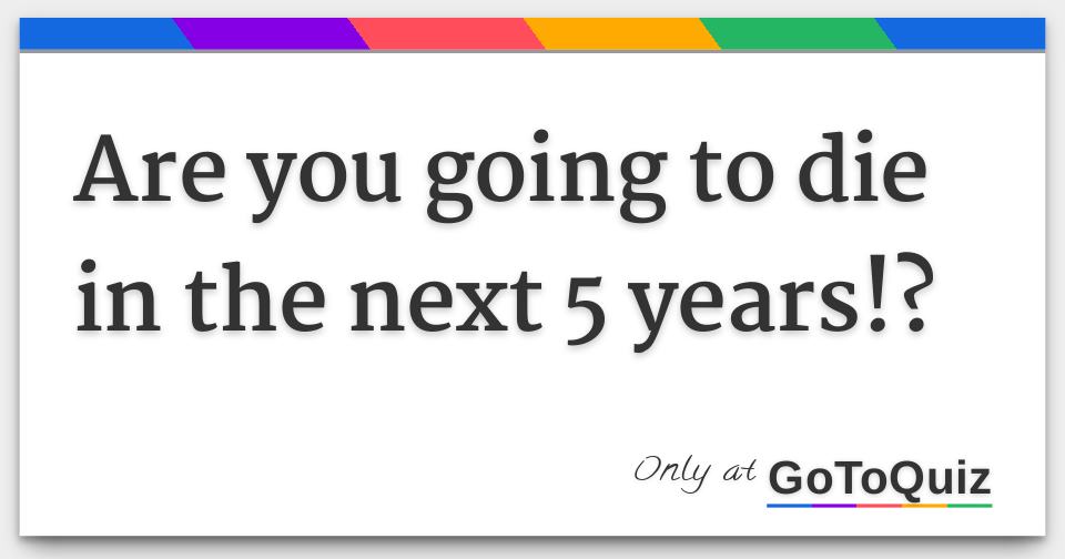 are-you-going-to-die-in-the-next-5-years