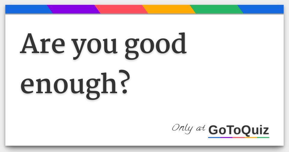 Are You Good Enough