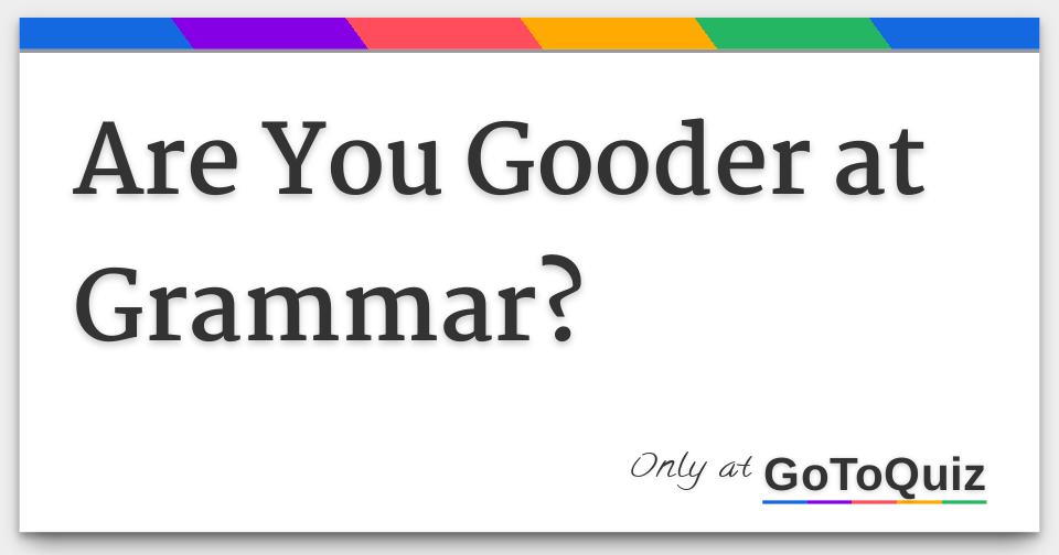 are-you-gooder-at-grammar