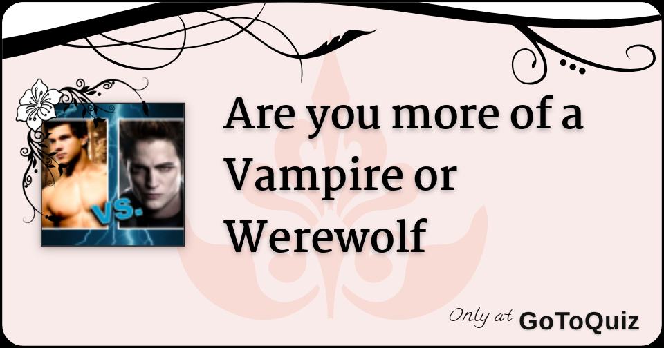 Are you more of a Vampire or Werewolf