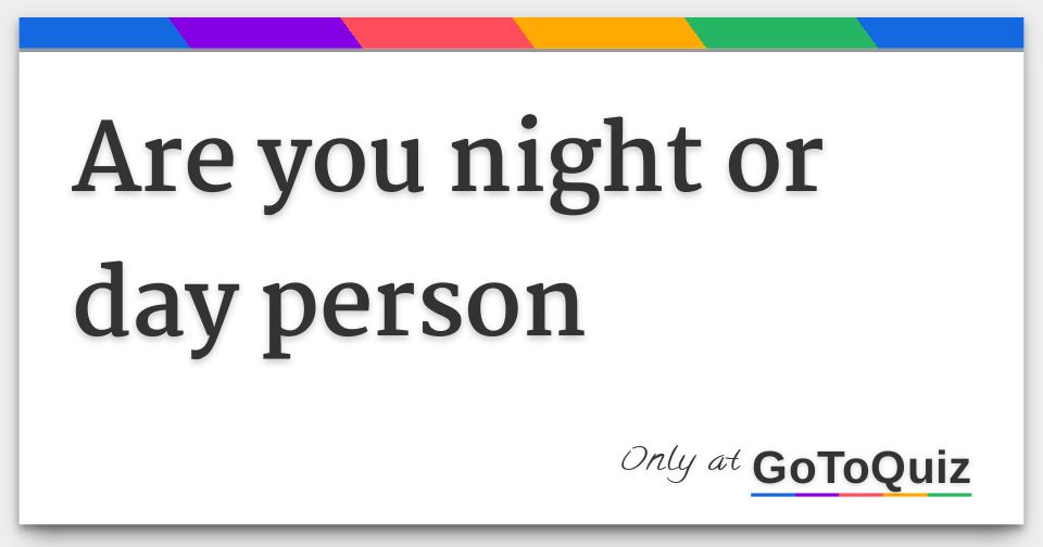 Are you night or day person