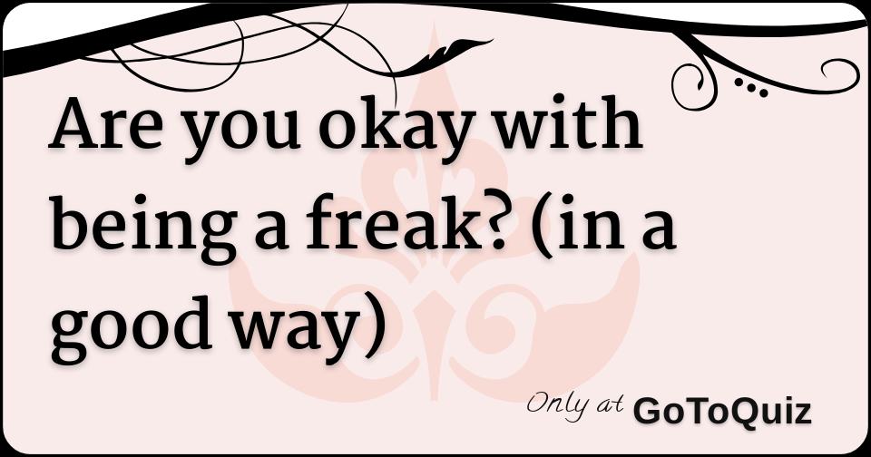 are-you-okay-with-being-a-freak-in-a-good-way