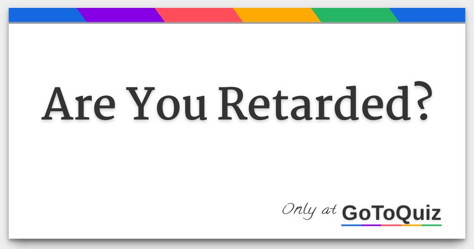 Are You Retarded?