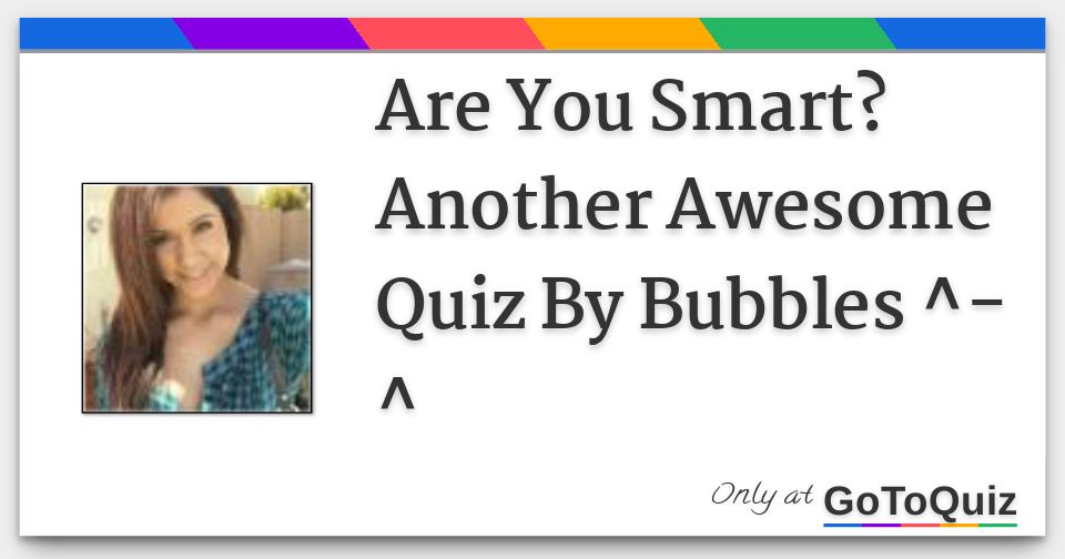 are-you-smart-another-awesome-quiz-by-bubbles