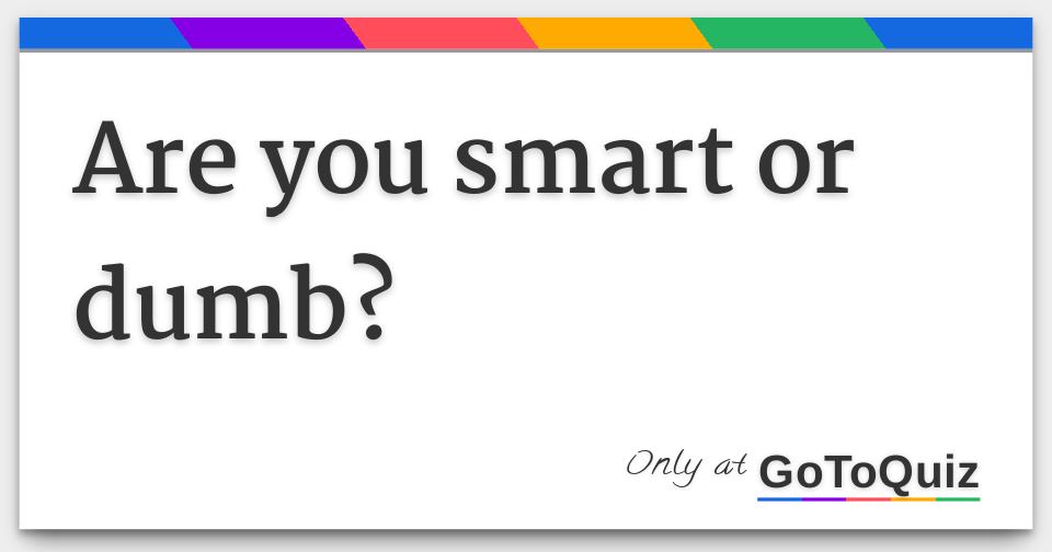 are-you-smart-or-dumb