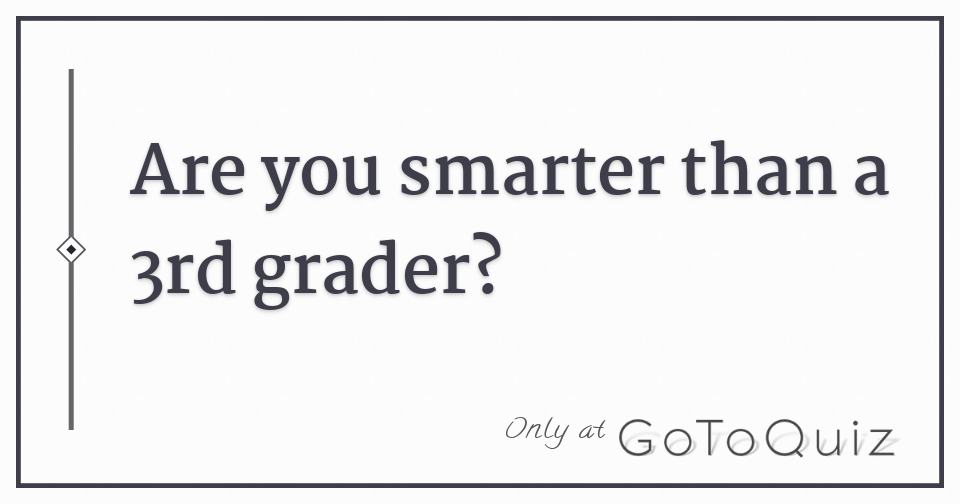 Are you smarter than a 3rd grader?