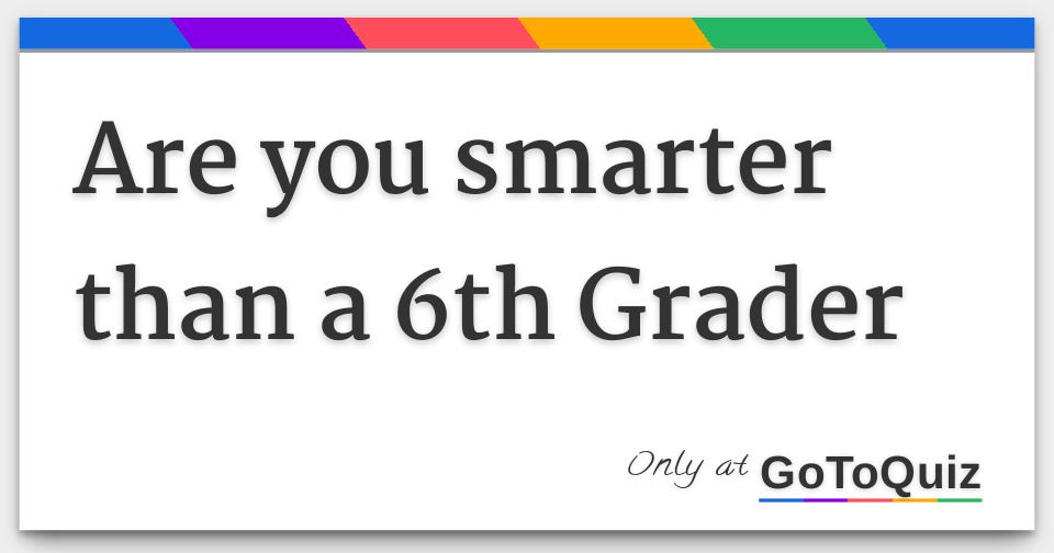 Are You Smarter Than A 6th Grader