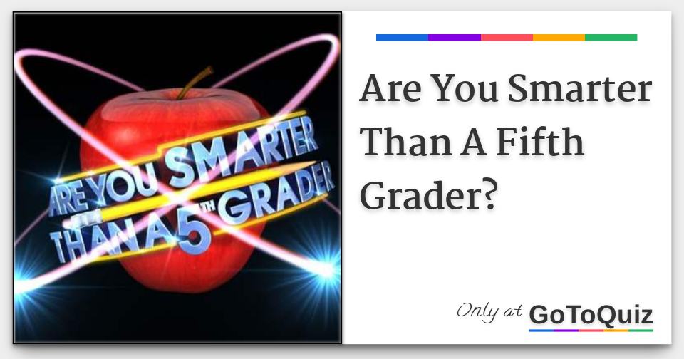 Are You Smarter Than A Fifth Grader?