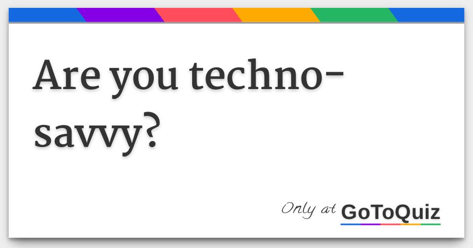 are-you-techno-savvy