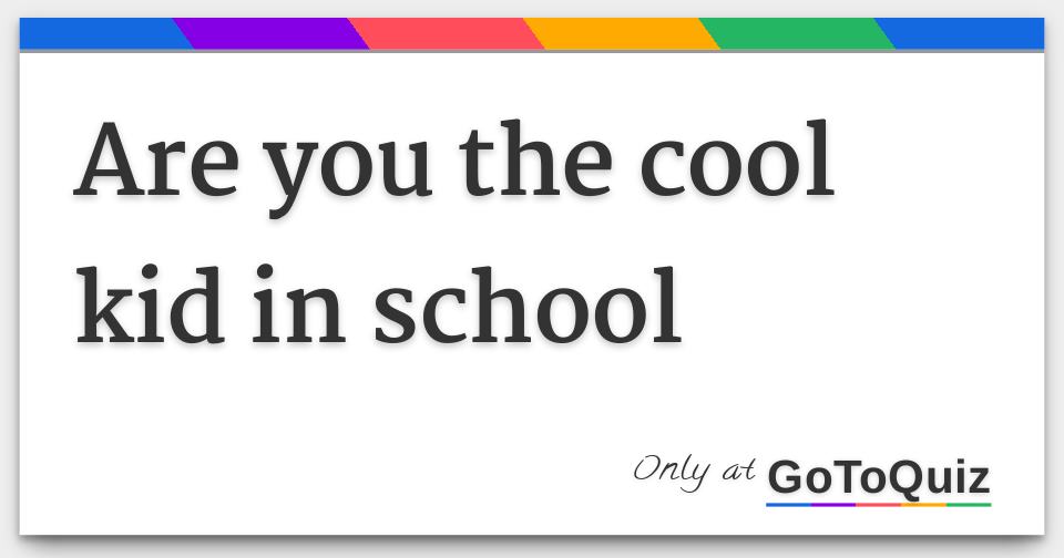 are-you-the-cool-kid-in-school