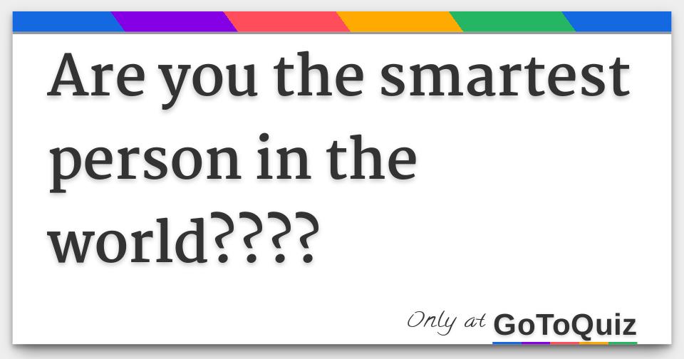 are-you-the-smartest-person-in-the-world