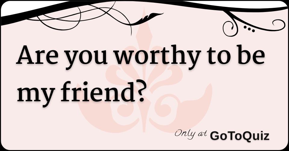 are-you-worthy-to-be-my-friend