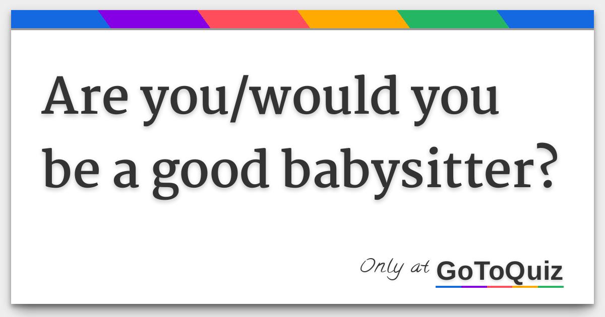 Are Youwould You Be A Good Babysitter