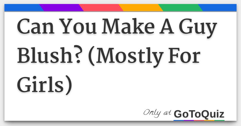 can-you-make-a-guy-blush-mostly-for-girls