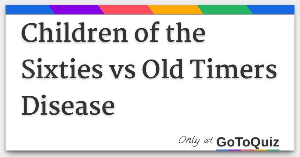 children-of-the-sixties-vs-old-timers-disease