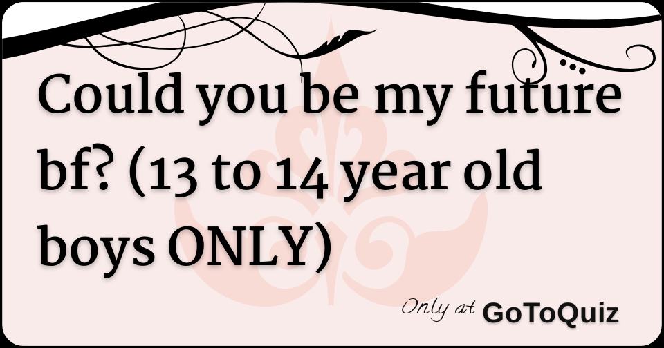 could-you-be-my-future-bf-13-to-14-year-old-boys-only