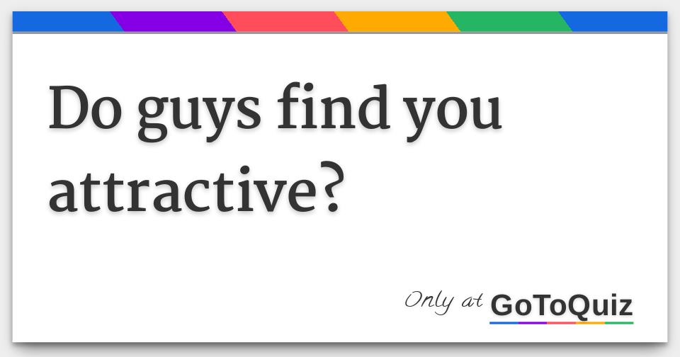 do-guys-find-you-attractive