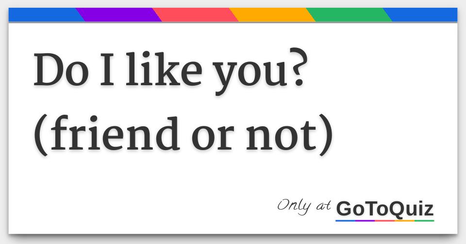 Results: Do I like you? (friend or not)