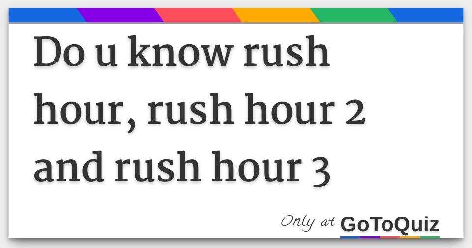 Do U Know Rush Hour Rush Hour 2 And Rush Hour 3
