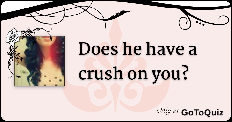 Does he have a crush on you?