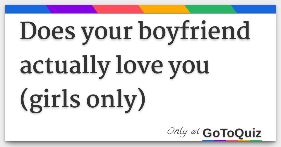 Does your boyfriend actually love you (girls only)